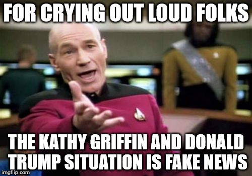 Picard Wtf Meme | FOR CRYING OUT LOUD FOLKS; THE KATHY GRIFFIN AND DONALD TRUMP SITUATION IS FAKE NEWS | image tagged in memes,picard wtf | made w/ Imgflip meme maker