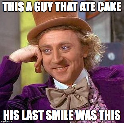 Creepy Condescending Wonka | THIS A GUY THAT ATE CAKE; HIS LAST SMILE WAS THIS | image tagged in memes,creepy condescending wonka | made w/ Imgflip meme maker