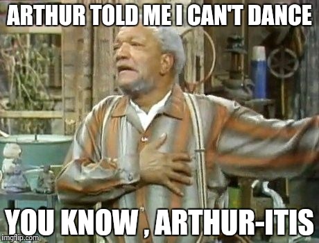 The Ghost of TV past : "Old age is no place for Sissies" - Bette Davis | ARTHUR TOLD ME I CAN'T DANCE; YOU KNOW , ARTHUR-ITIS | image tagged in redd foxx,dance,bette davis,quotes | made w/ Imgflip meme maker
