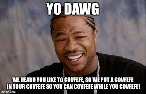 Yo Dawg Heard You | YO DAWG; WE HEARD YOU LIKE TO COVFEFE, SO WE PUT A COVFEFE IN YOUR COVFEFE SO YOU CAN COVFEFE WHILE YOU COVFEFE! | image tagged in memes,yo dawg heard you | made w/ Imgflip meme maker