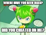 Cosmo is Serious | WHERE HAVE YOU BEEN TAILS? DID YOU CHEATED ON ME? | image tagged in cosmo is serious | made w/ Imgflip meme maker