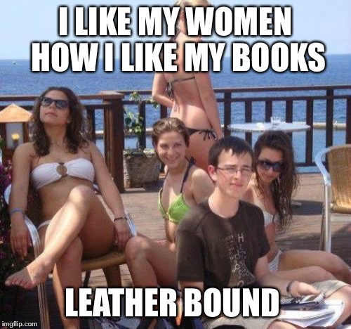 Priority Peter | I LIKE MY WOMEN HOW I LIKE MY BOOKS; LEATHER BOUND | image tagged in memes,priority peter | made w/ Imgflip meme maker