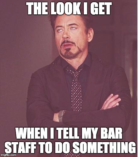 Face You Make Robert Downey Jr Meme | THE LOOK I GET; WHEN I TELL MY BAR STAFF TO DO SOMETHING | image tagged in memes,face you make robert downey jr | made w/ Imgflip meme maker