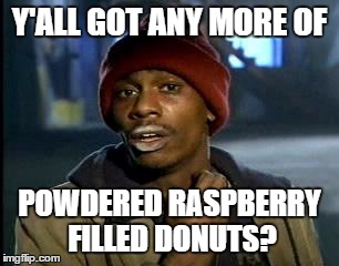 Y'all Got Any More Of That | Y'ALL GOT ANY MORE OF; POWDERED RASPBERRY FILLED DONUTS? | image tagged in memes,yall got any more of | made w/ Imgflip meme maker