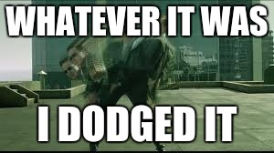 The matrix | WHATEVER IT WAS; I DODGED IT | image tagged in the matrix | made w/ Imgflip meme maker