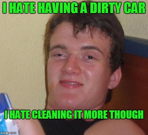 Just cleaned the car and remembered why I don't do it often.  | I HATE HAVING A DIRTY CAR; I HATE CLEANING IT MORE THOUGH | image tagged in memes,10 guy | made w/ Imgflip meme maker
