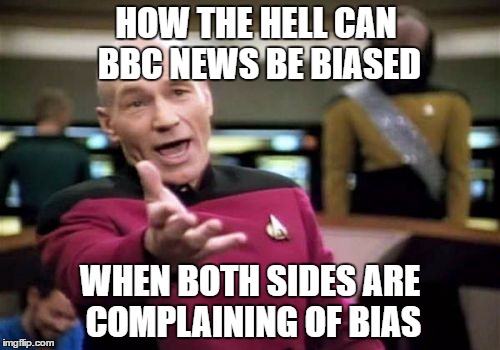 Balance | HOW THE HELL CAN BBC NEWS BE BIASED; WHEN BOTH SIDES ARE COMPLAINING OF BIAS | image tagged in memes,picard wtf,uk election,bbc | made w/ Imgflip meme maker