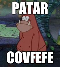 patar | PATAR; COVFEFE | image tagged in patar | made w/ Imgflip meme maker