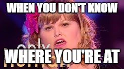 WHEN YOU DON'T KNOW; WHERE YOU'RE AT | image tagged in autistic | made w/ Imgflip meme maker