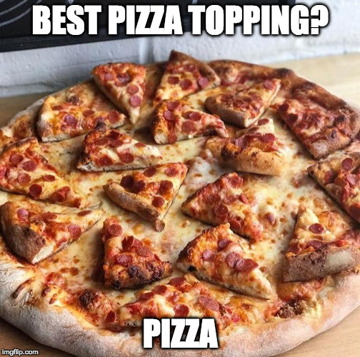 One topping to rule them all. |  BEST PIZZA TOPPING? PIZZA | image tagged in pizza on pizza,pizza,topping,pizza topping | made w/ Imgflip meme maker