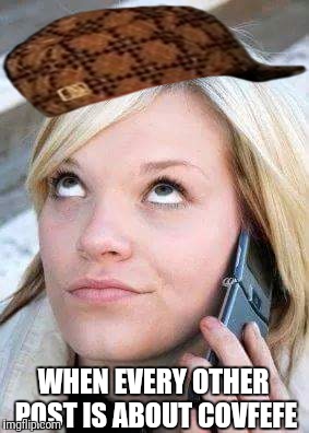 WHEN EVERY OTHER POST IS ABOUT COVFEFE | image tagged in scumbag | made w/ Imgflip meme maker