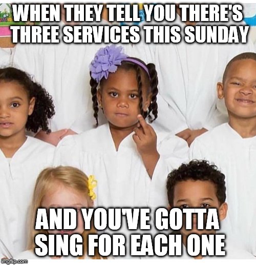 WHEN THEY TELL YOU THERE'S THREE SERVICES THIS SUNDAY; AND YOU'VE GOTTA SING FOR EACH ONE | image tagged in choir,funny kids | made w/ Imgflip meme maker