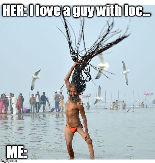 HER: I love a guy with loc... ME: | image tagged in dreads,romance | made w/ Imgflip meme maker