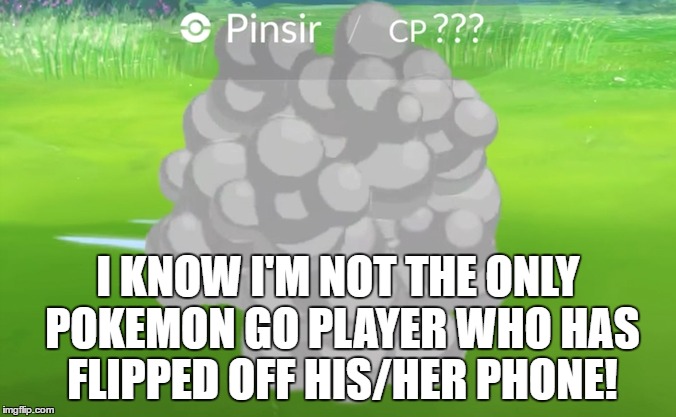 Am I right? | I KNOW I'M NOT THE ONLY POKEMON GO PLAYER WHO HAS FLIPPED OFF HIS/HER PHONE! | image tagged in memes,pokemon go,flip the bird | made w/ Imgflip meme maker
