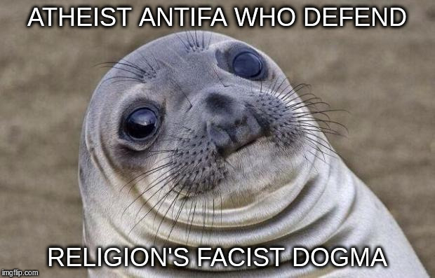 Awkward Moment Sealion | ATHEIST ANTIFA WHO DEFEND; RELIGION'S FACIST DOGMA | image tagged in memes,awkward moment sealion | made w/ Imgflip meme maker