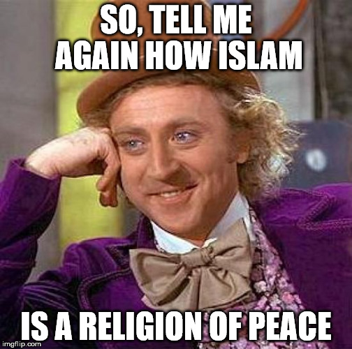 Creepy Condescending Wonka | SO, TELL ME AGAIN HOW ISLAM; IS A RELIGION OF PEACE | image tagged in memes,creepy condescending wonka | made w/ Imgflip meme maker