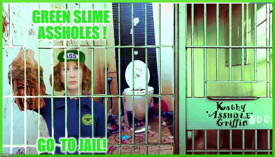 GREEN SLIME    ASSHOLES ! GO  TO JAIL! | image tagged in kathy goes to jail | made w/ Imgflip meme maker