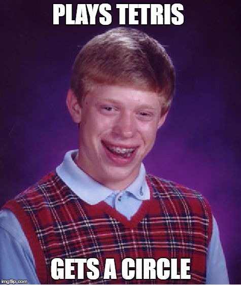 Bad Luck Brian | PLAYS TETRIS; GETS A CIRCLE | image tagged in memes,bad luck brian | made w/ Imgflip meme maker