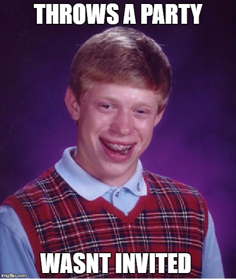 Bad Luck Brian Meme | THROWS A PARTY; WASNT INVITED | image tagged in memes,bad luck brian | made w/ Imgflip meme maker