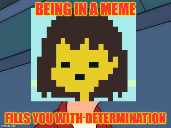 Determination meme | BEING IN A MEME; FILLS YOU WITH DETERMINATION | image tagged in memes,futurama fry | made w/ Imgflip meme maker