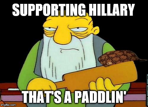 That's a paddlin' | SUPPORTING HILLARY; THAT'S A PADDLIN' | image tagged in memes,that's a paddlin',scumbag | made w/ Imgflip meme maker