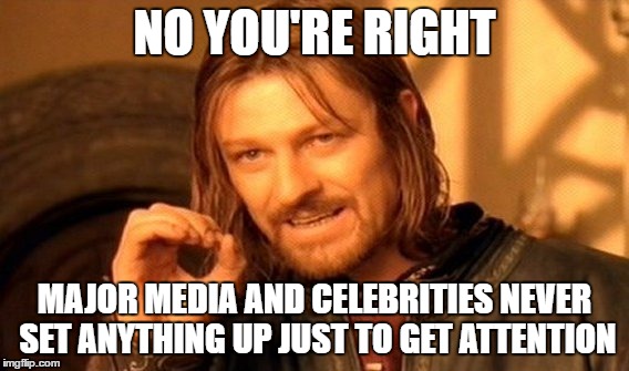 One Does Not Simply | NO YOU'RE RIGHT; MAJOR MEDIA AND CELEBRITIES NEVER SET ANYTHING UP JUST TO GET ATTENTION | image tagged in memes,one does not simply | made w/ Imgflip meme maker