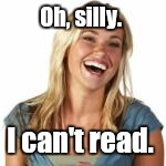 Oh, silly. I can't read. | made w/ Imgflip meme maker