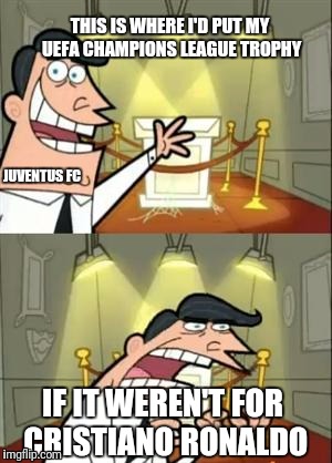 Damn it Ronaldo | THIS IS WHERE I'D PUT MY UEFA CHAMPIONS LEAGUE TROPHY; JUVENTUS FC; IF IT WEREN'T FOR CRISTIANO RONALDO | image tagged in memes,this is where i'd put my trophy if i had one,cristiano ronaldo,real madrid,juventus | made w/ Imgflip meme maker