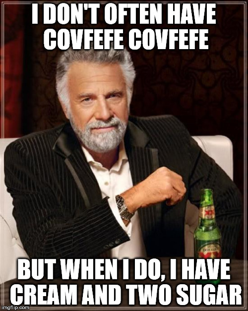 covfefe covfefe | I DON'T OFTEN HAVE COVFEFE COVFEFE; BUT WHEN I DO, I HAVE CREAM AND TWO SUGAR | image tagged in memes,the most interesting man in the world | made w/ Imgflip meme maker