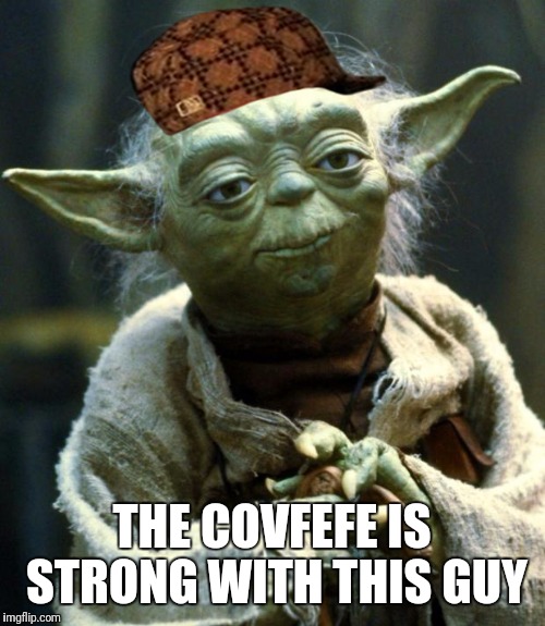Star Wars Yoda Meme | THE COVFEFE IS STRONG WITH THIS GUY | image tagged in memes,star wars yoda,scumbag | made w/ Imgflip meme maker