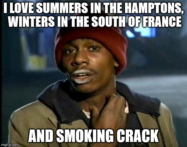 Y'all Got Any More Of That Meme | I LOVE SUMMERS IN THE HAMPTONS, WINTERS IN THE SOUTH OF FRANCE; AND SMOKING CRACK | image tagged in memes,dave chappelle | made w/ Imgflip meme maker