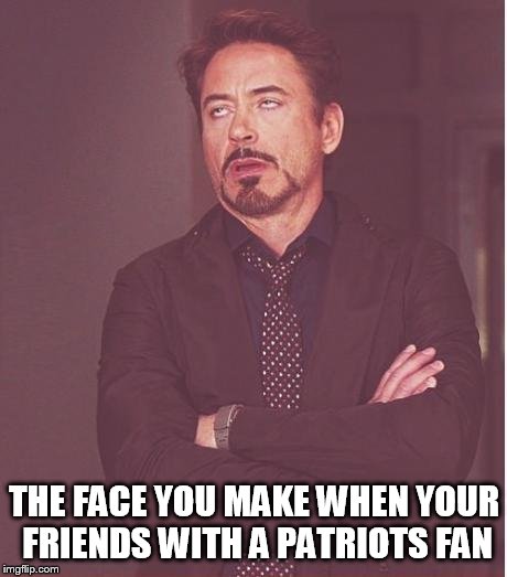 Face You Make Robert Downey Jr | THE FACE YOU MAKE WHEN YOUR FRIENDS WITH A PATRIOTS FAN | image tagged in memes,face you make robert downey jr | made w/ Imgflip meme maker