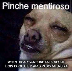 Sois mentirosos, chicos y chicas de los EEUU. | WHEN I HEAR SOMEONE TALK ABOUT HOW COOL THEY ARE ON SOCIAL MEDIA | image tagged in liars,social media,followers | made w/ Imgflip meme maker