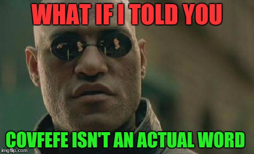 I wouldn't believe it... | WHAT IF I TOLD YOU; COVFEFE ISN'T AN ACTUAL WORD | image tagged in memes,matrix morpheus,covfefe,covfefe week,fake news,dictionary | made w/ Imgflip meme maker