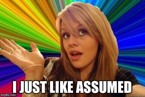 I JUST LIKE ASSUMED | made w/ Imgflip meme maker