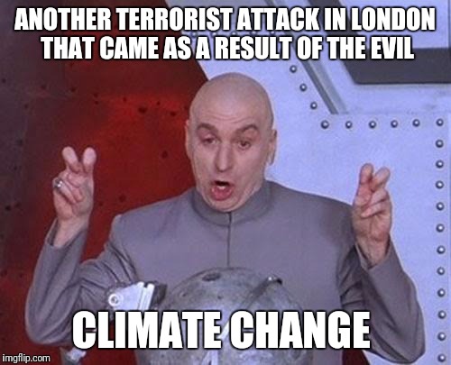 The wild, wild world of Nancy Pelosi's logic | ANOTHER TERRORIST ATTACK IN LONDON THAT CAME AS A RESULT OF THE EVIL CLIMATE CHANGE | image tagged in memes,dr evil laser,global warming,terrorism,radical islam,liberal logic | made w/ Imgflip meme maker