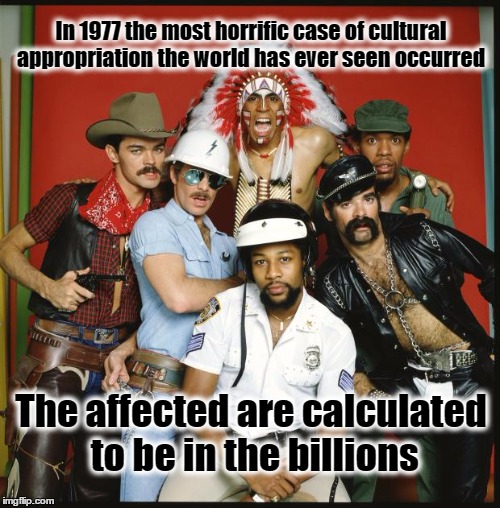 The Village People | In 1977 the most horrific case of cultural appropriation the world has ever seen occurred; The affected are calculated to be in the billions | image tagged in the village people | made w/ Imgflip meme maker
