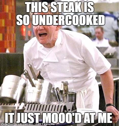 Chef Gordon Ramsay Meme | THIS STEAK IS SO UNDERCOOKED; IT JUST MOOO'D AT ME | image tagged in memes,chef gordon ramsay | made w/ Imgflip meme maker
