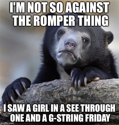 Confession Bear Meme | I'M NOT SO AGAINST THE ROMPER THING I SAW A GIRL IN A SEE THROUGH ONE AND A G-STRING FRIDAY | image tagged in memes,confession bear | made w/ Imgflip meme maker