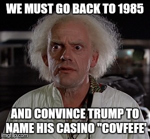 Memes | WE MUST GO BACK TO 1985 AND CONVINCE TRUMP TO NAME HIS CASINO "COVFEFE' | image tagged in memes | made w/ Imgflip meme maker