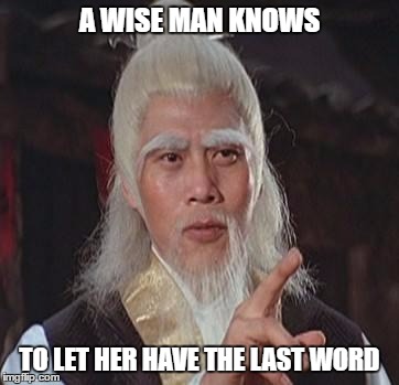 Wise Kung Fu Master | A WISE MAN KNOWS; TO LET HER HAVE THE LAST WORD | image tagged in wise kung fu master | made w/ Imgflip meme maker