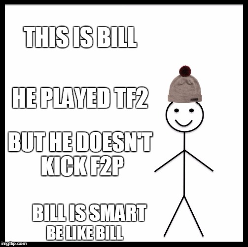 Seriously, Be Like Bill. |  THIS IS BILL; HE PLAYED TF2; BUT HE DOESN'T KICK F2P; BILL IS SMART; BE LIKE BILL | image tagged in memes,be like bill,tf2 | made w/ Imgflip meme maker