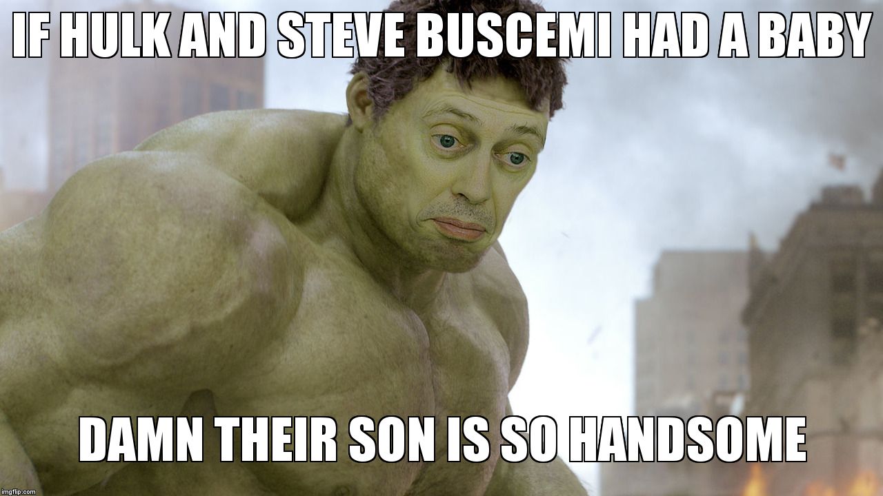steve buscemi hulk | IF HULK AND STEVE BUSCEMI HAD A BABY; DAMN THEIR SON IS SO HANDSOME | image tagged in steve buscemi hulk | made w/ Imgflip meme maker