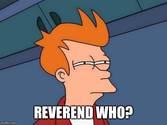 Futurama Fry Meme | REVEREND WHO? | image tagged in memes,futurama fry | made w/ Imgflip meme maker