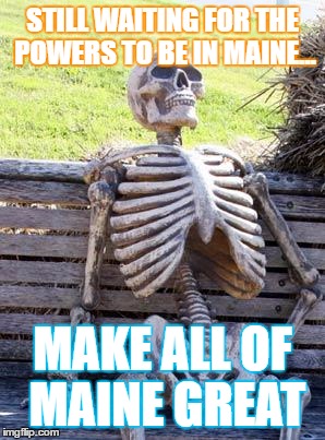 Waiting Skeleton Meme | STILL WAITING FOR THE POWERS TO BE IN MAINE... MAKE ALL OF MAINE GREAT | image tagged in memes,waiting skeleton | made w/ Imgflip meme maker