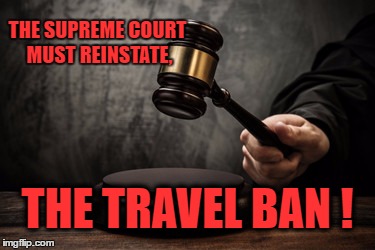 Supreme court | THE SUPREME COURT MUST REINSTATE, THE TRAVEL BAN ! | image tagged in supreme court | made w/ Imgflip meme maker