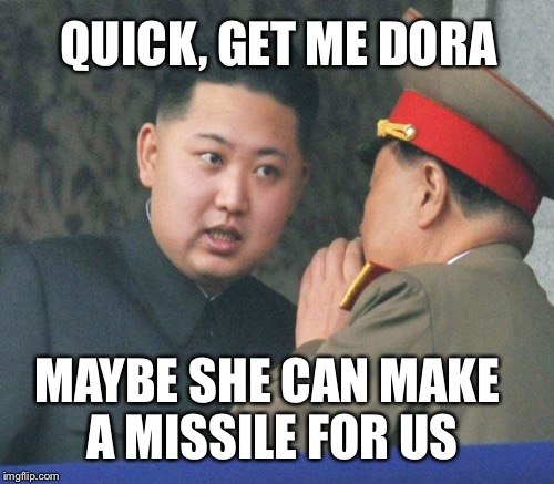 QUICK, GET ME DORA MAYBE SHE CAN MAKE A MISSILE FOR US | made w/ Imgflip meme maker