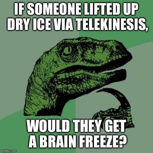 Apparently some ice cream came in the mail with dry ice in it to keep it cold. | IF SOMEONE LIFTED UP DRY ICE VIA TELEKINESIS, WOULD THEY GET A BRAIN FREEZE? | image tagged in memes,philosoraptor,dry ice,telekinesis | made w/ Imgflip meme maker