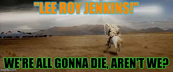 "LEE ROY JENKINS!" WE'RE ALL GONNA DIE, AREN'T WE? | made w/ Imgflip meme maker