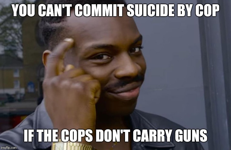 you can't if you don't | YOU CAN'T COMMIT SUICIDE BY COP; IF THE COPS DON'T CARRY GUNS | image tagged in you can't if you don't | made w/ Imgflip meme maker